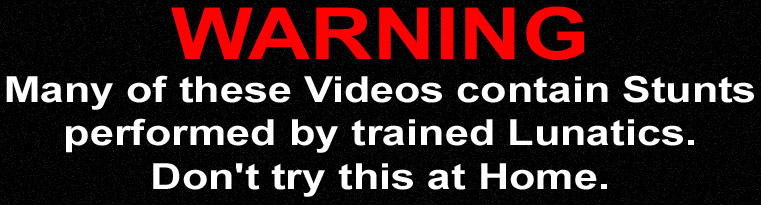 Warning - Many of these Videos contain Stunts performed by trained Lunatics. - Don't try this at Home